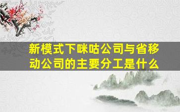 新模式下咪咕公司与省移动公司的主要分工是什么