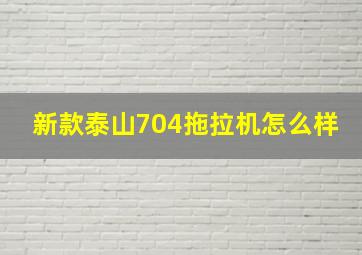 新款泰山704拖拉机怎么样