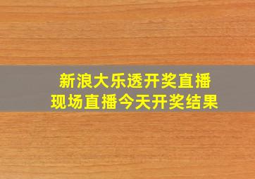 新浪大乐透开奖直播现场直播今天开奖结果