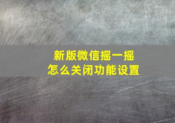 新版微信摇一摇怎么关闭功能设置