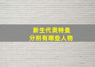 新生代奥特曼分别有哪些人物