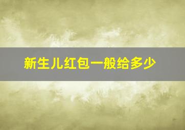 新生儿红包一般给多少