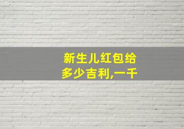 新生儿红包给多少吉利,一千