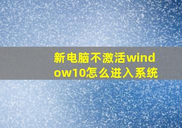 新电脑不激活window10怎么进入系统