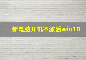 新电脑开机不激活win10