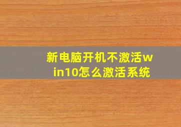 新电脑开机不激活win10怎么激活系统