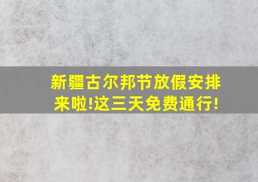 新疆古尔邦节放假安排来啦!这三天免费通行!