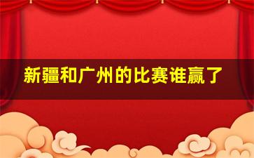 新疆和广州的比赛谁赢了