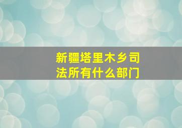 新疆塔里木乡司法所有什么部门