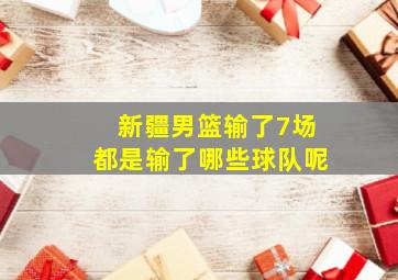 新疆男篮输了7场都是输了哪些球队呢