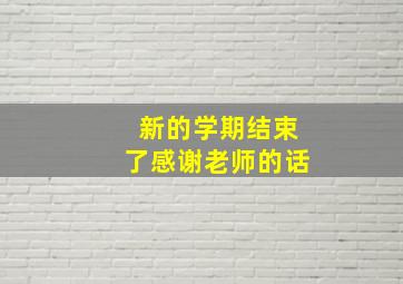 新的学期结束了感谢老师的话