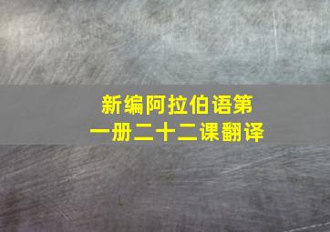 新编阿拉伯语第一册二十二课翻译