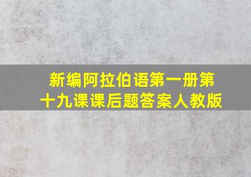 新编阿拉伯语第一册第十九课课后题答案人教版