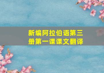 新编阿拉伯语第三册第一课课文翻译