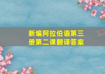 新编阿拉伯语第三册第二课翻译答案