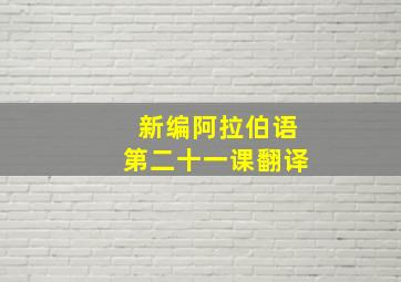 新编阿拉伯语第二十一课翻译