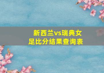 新西兰vs瑞典女足比分结果查询表