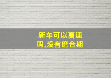 新车可以高速吗,没有磨合期