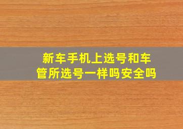 新车手机上选号和车管所选号一样吗安全吗