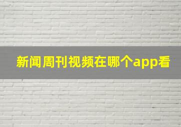 新闻周刊视频在哪个app看