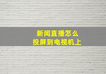 新闻直播怎么投屏到电视机上