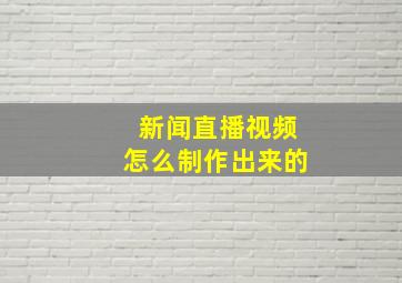 新闻直播视频怎么制作出来的