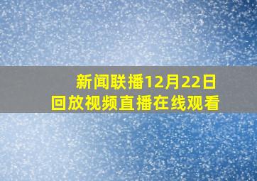 新闻联播12月22日回放视频直播在线观看