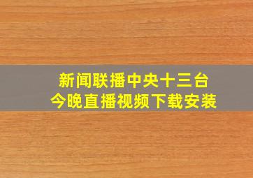 新闻联播中央十三台今晚直播视频下载安装