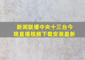 新闻联播中央十三台今晚直播视频下载安装最新