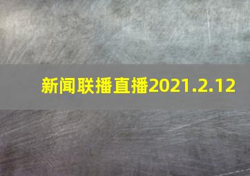 新闻联播直播2021.2.12