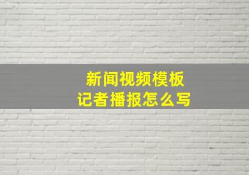 新闻视频模板记者播报怎么写