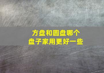 方盘和圆盘哪个盘子家用更好一些