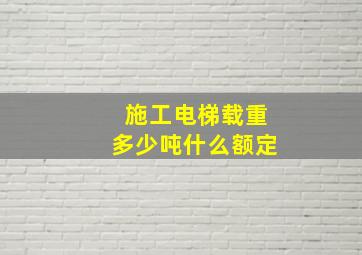 施工电梯载重多少吨什么额定