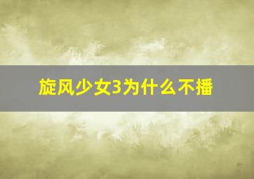 旋风少女3为什么不播