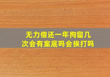 无力偿还一年拘留几次会有案底吗会挨打吗