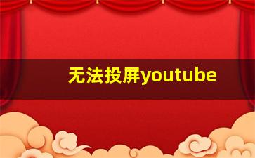 无法投屏youtube