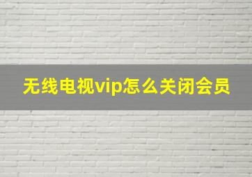 无线电视vip怎么关闭会员