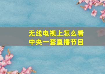 无线电视上怎么看中央一套直播节目