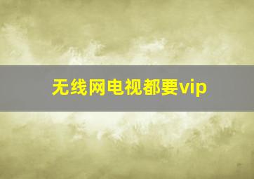 无线网电视都要vip