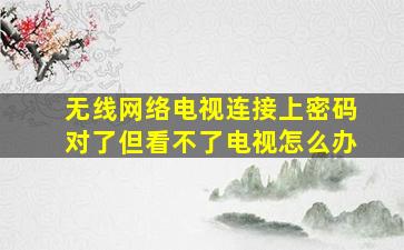 无线网络电视连接上密码对了但看不了电视怎么办