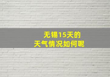 无锡15天的天气情况如何呢