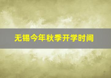 无锡今年秋季开学时间