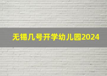 无锡几号开学幼儿园2024