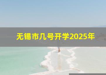 无锡市几号开学2025年