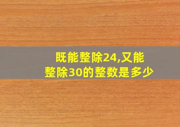 既能整除24,又能整除30的整数是多少