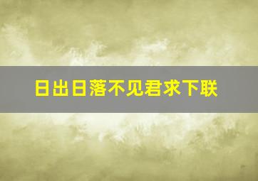 日出日落不见君求下联