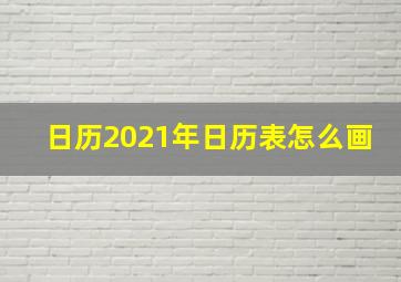 日历2021年日历表怎么画