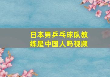 日本男乒乓球队教练是中国人吗视频