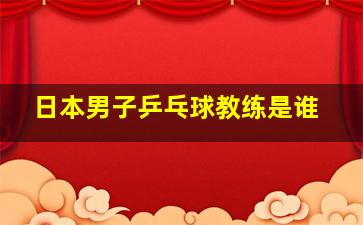 日本男子乒乓球教练是谁