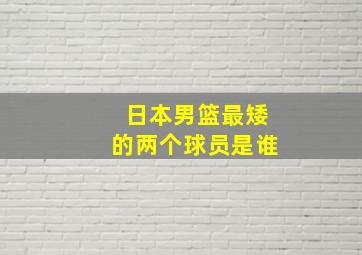 日本男篮最矮的两个球员是谁